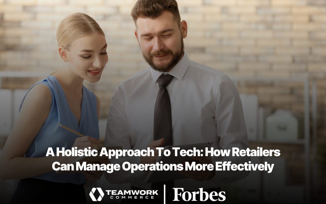 A Holistic Approach To Tech: How Retailers Can Manage Operations More Effectively